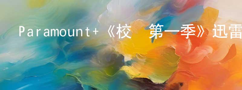 陳信衛發布Paramount+《校風第一季》迅雷下載/在線觀看/百度云-都市/情感-美劇天堂